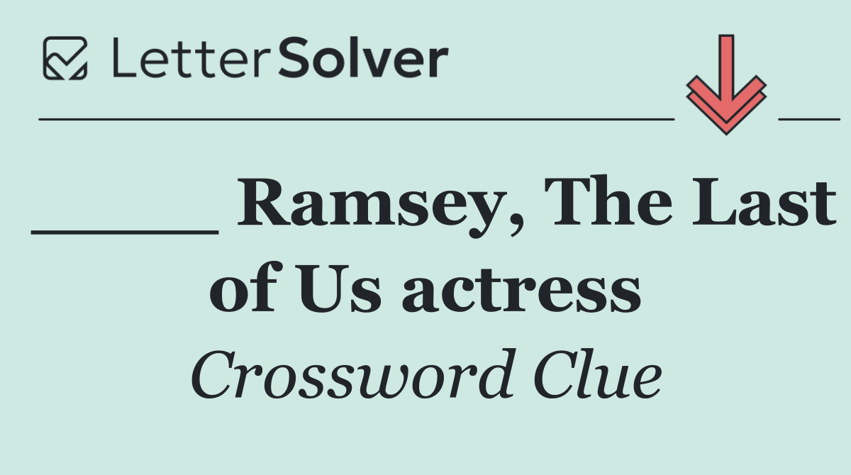 ____ Ramsey, The Last of Us actress