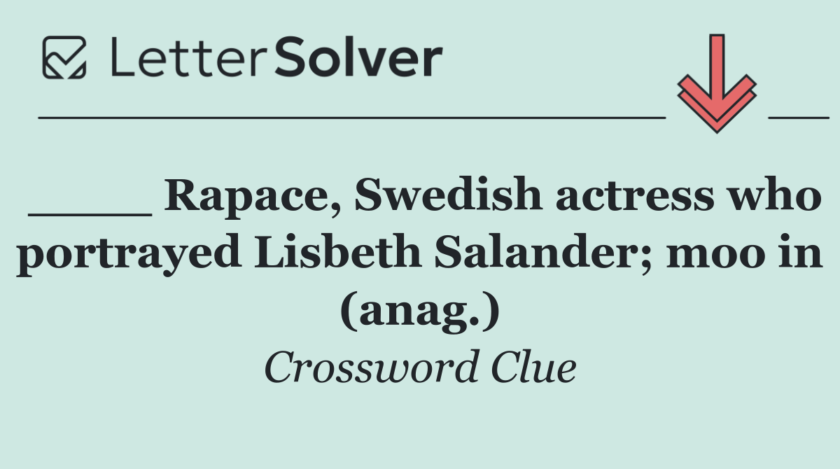 ____ Rapace, Swedish actress who portrayed Lisbeth Salander; moo in (anag.)