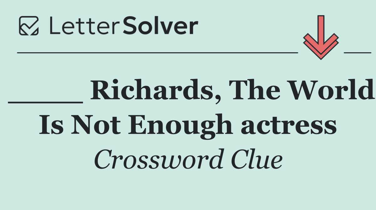 ____ Richards, The World Is Not Enough actress