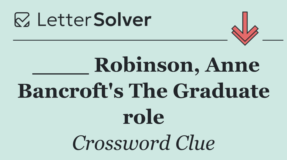 ____ Robinson, Anne Bancroft's The Graduate role