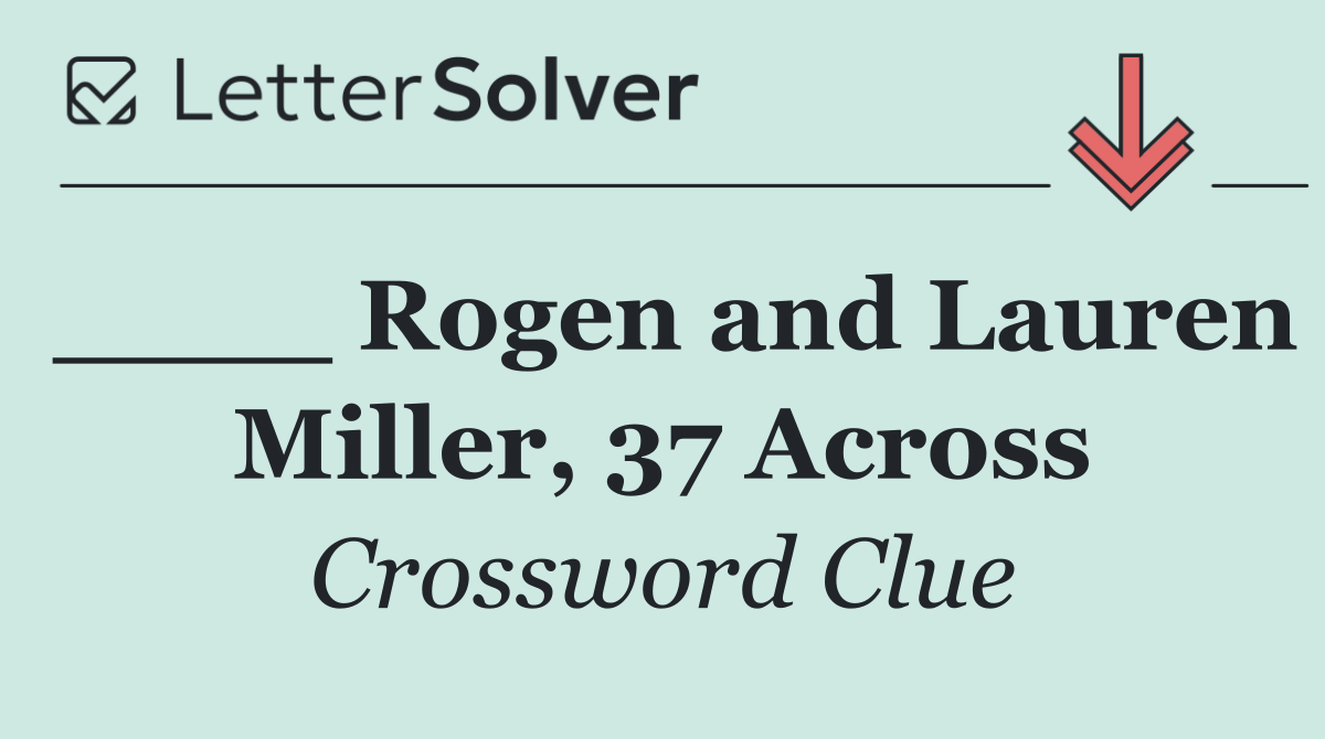 ____ Rogen and Lauren Miller, 37 Across