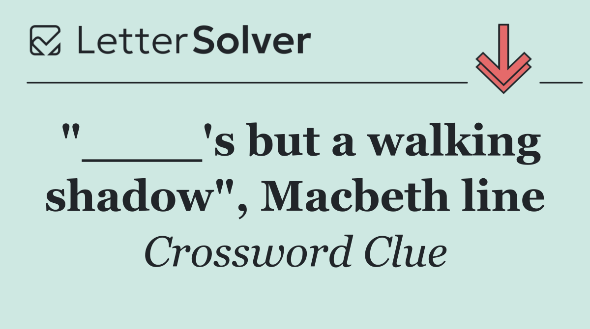"____'s but a walking shadow", Macbeth line