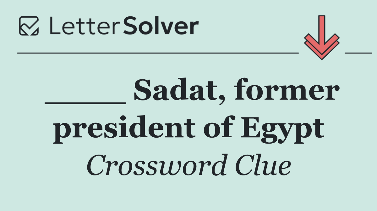 ____ Sadat, former president of Egypt