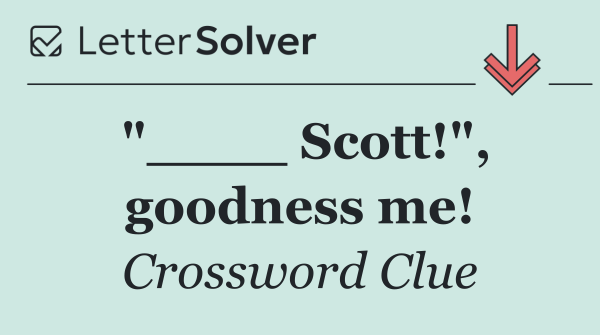 "____ Scott!", goodness me!