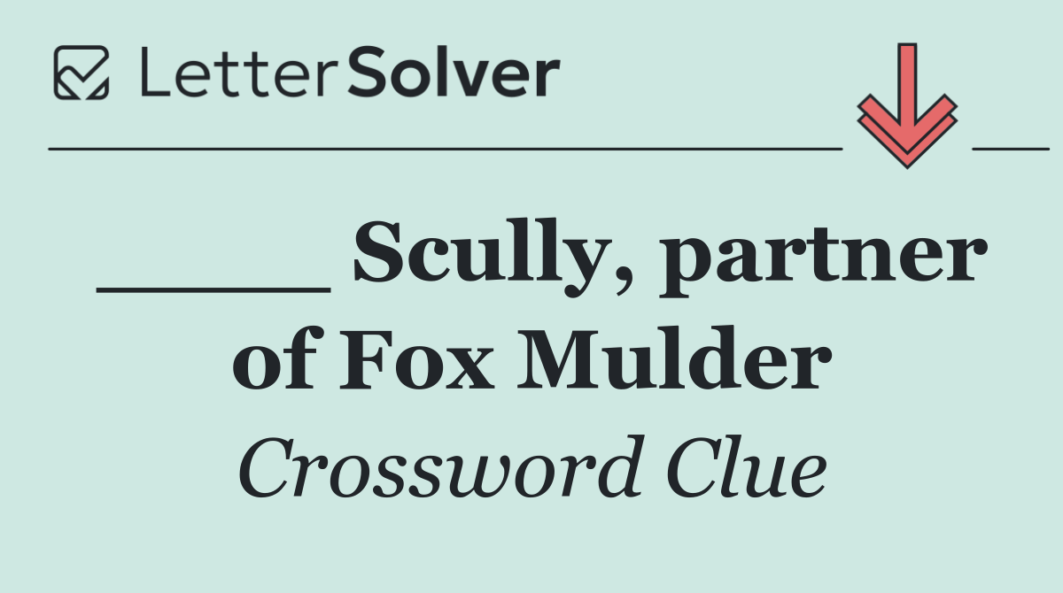 ____ Scully, partner of Fox Mulder