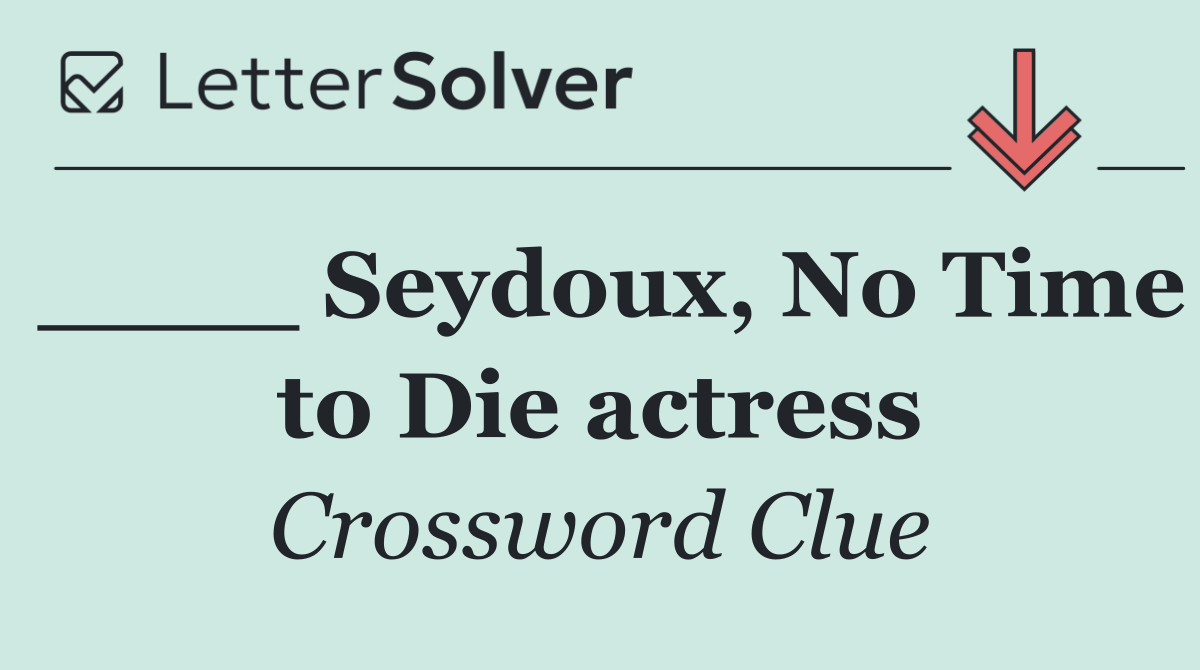 ____ Seydoux, No Time to Die actress