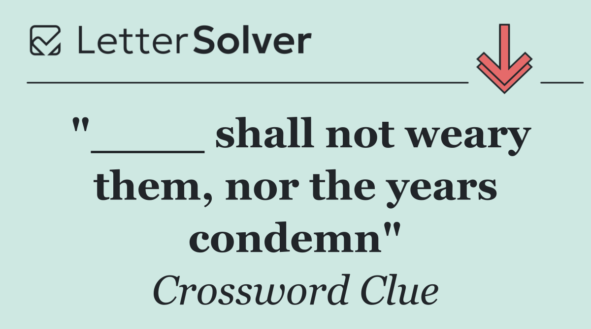"____ shall not weary them, nor the years condemn"