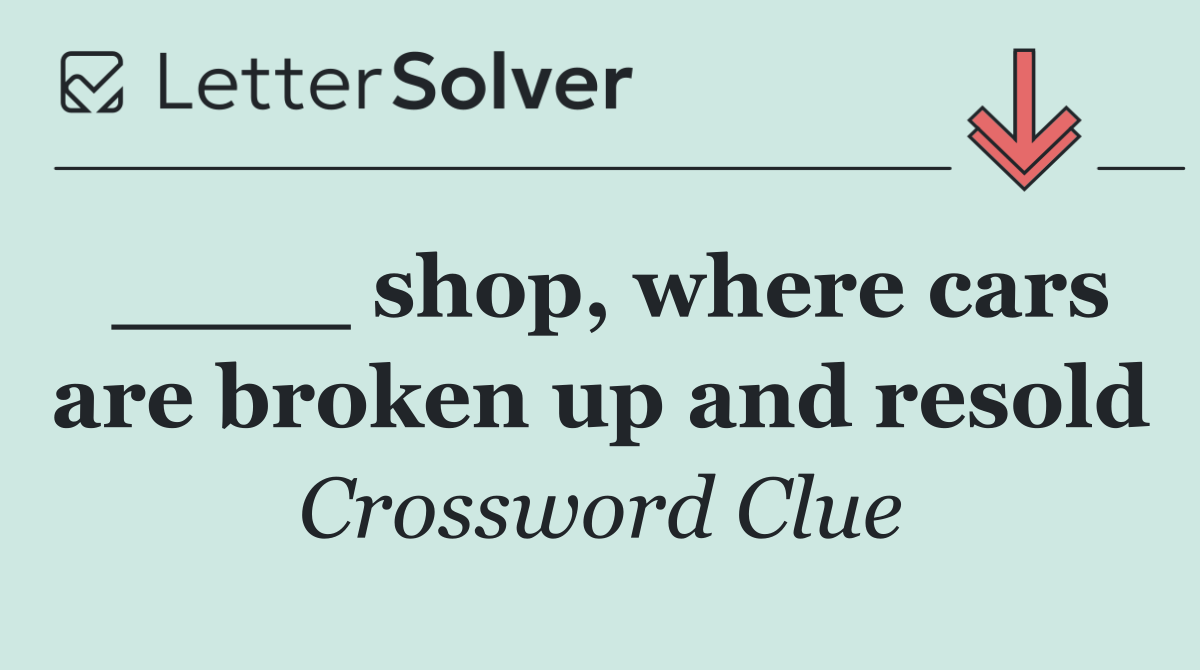 ____ shop, where cars are broken up and resold
