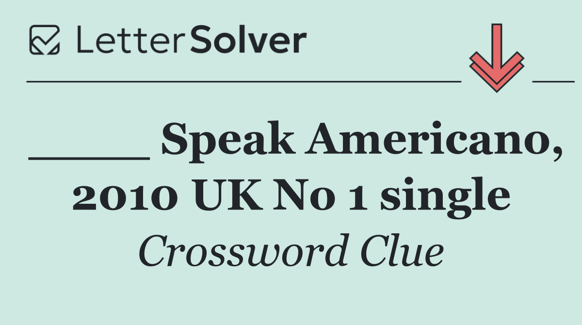 ____ Speak Americano, 2010 UK No 1 single