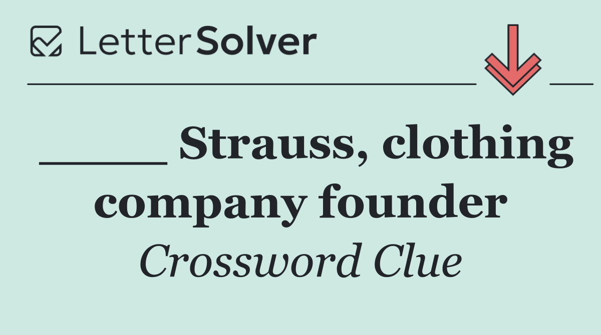 ____ Strauss, clothing company founder