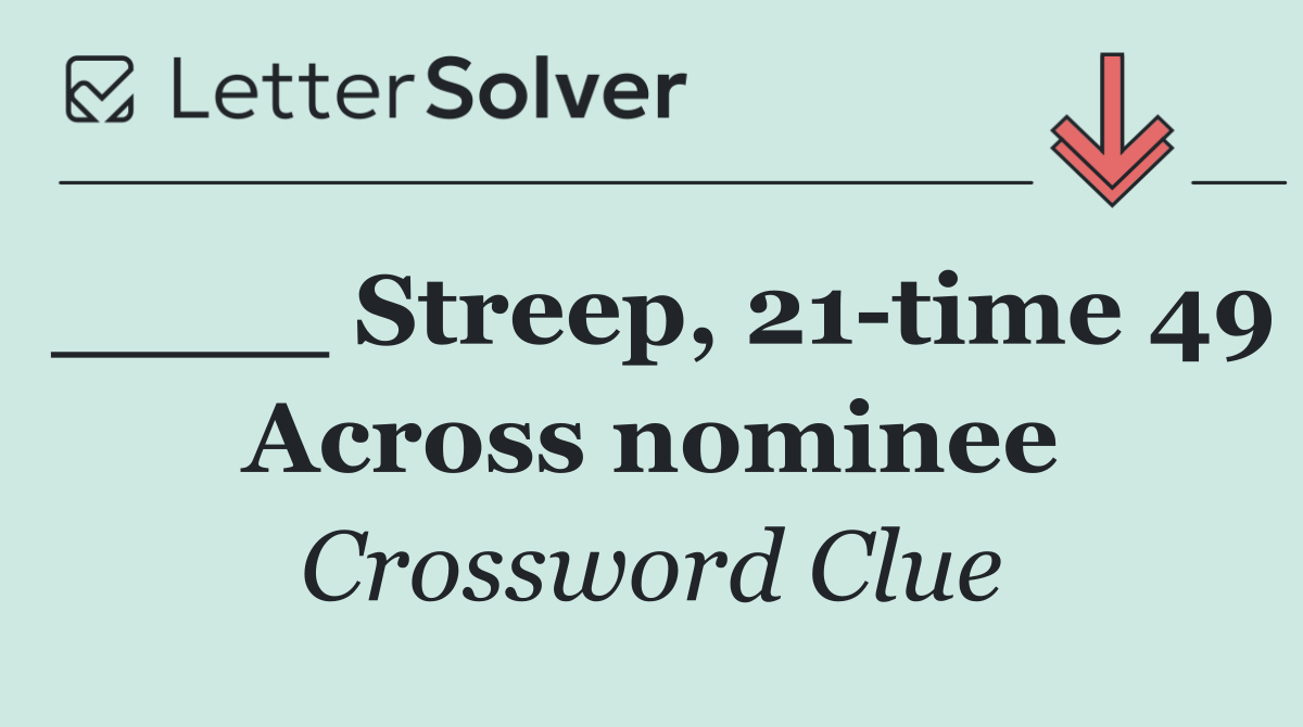 ____ Streep, 21 time 49 Across nominee