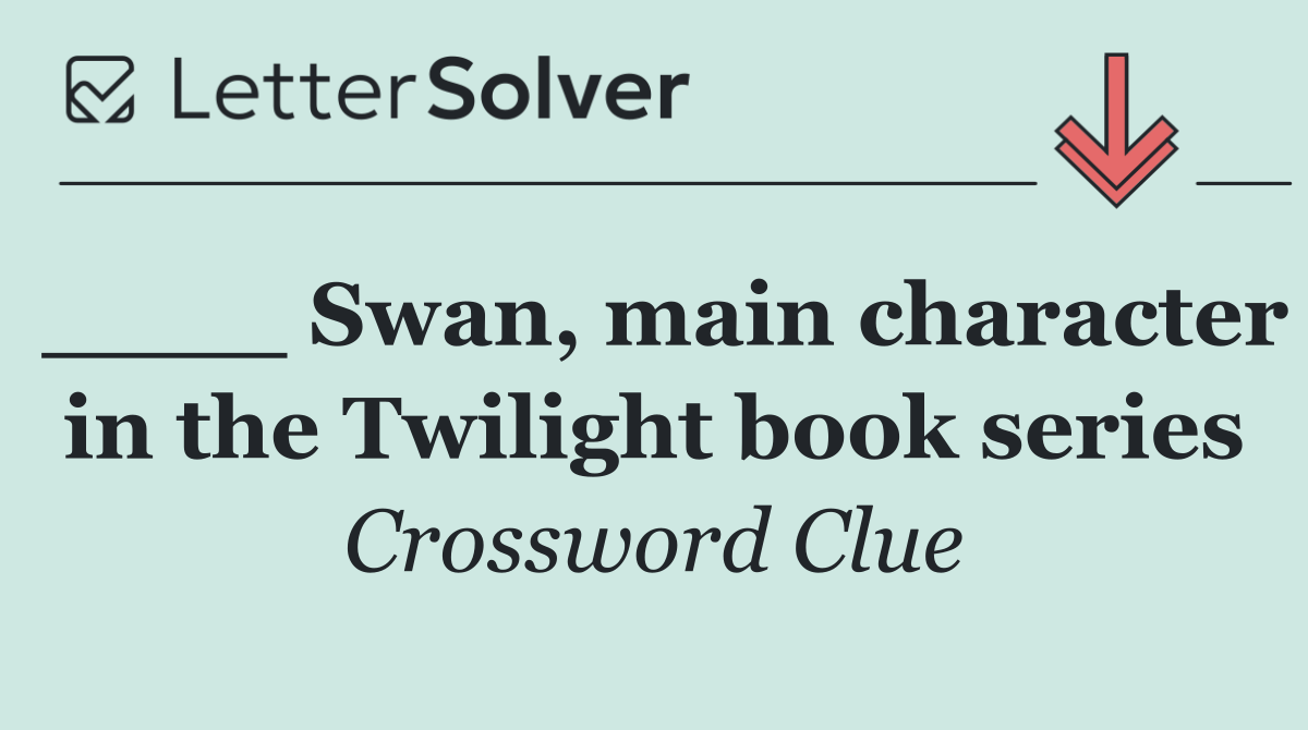____ Swan, main character in the Twilight book series