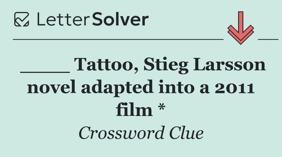 ____ Tattoo, Stieg Larsson novel adapted into a 2011 film *