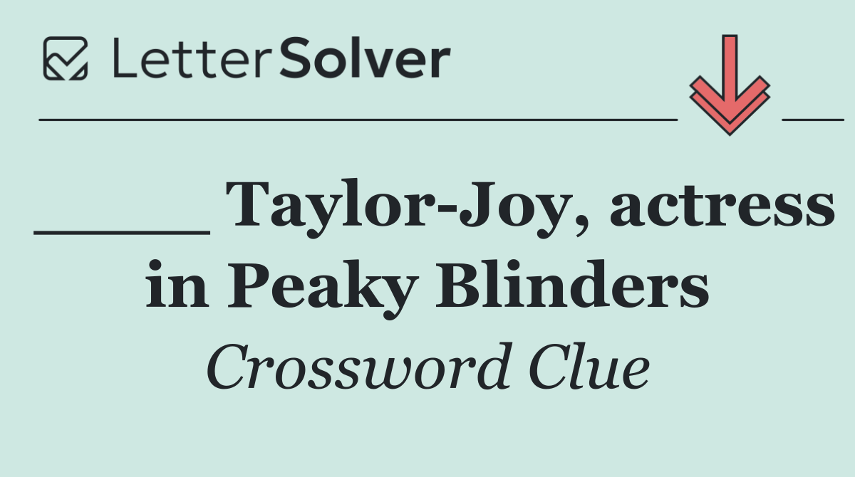 ____ Taylor Joy, actress in Peaky Blinders