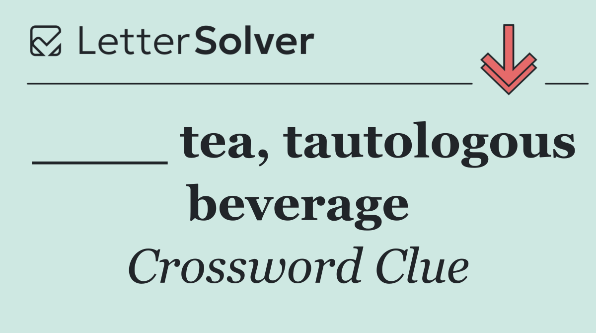 ____ tea, tautologous beverage