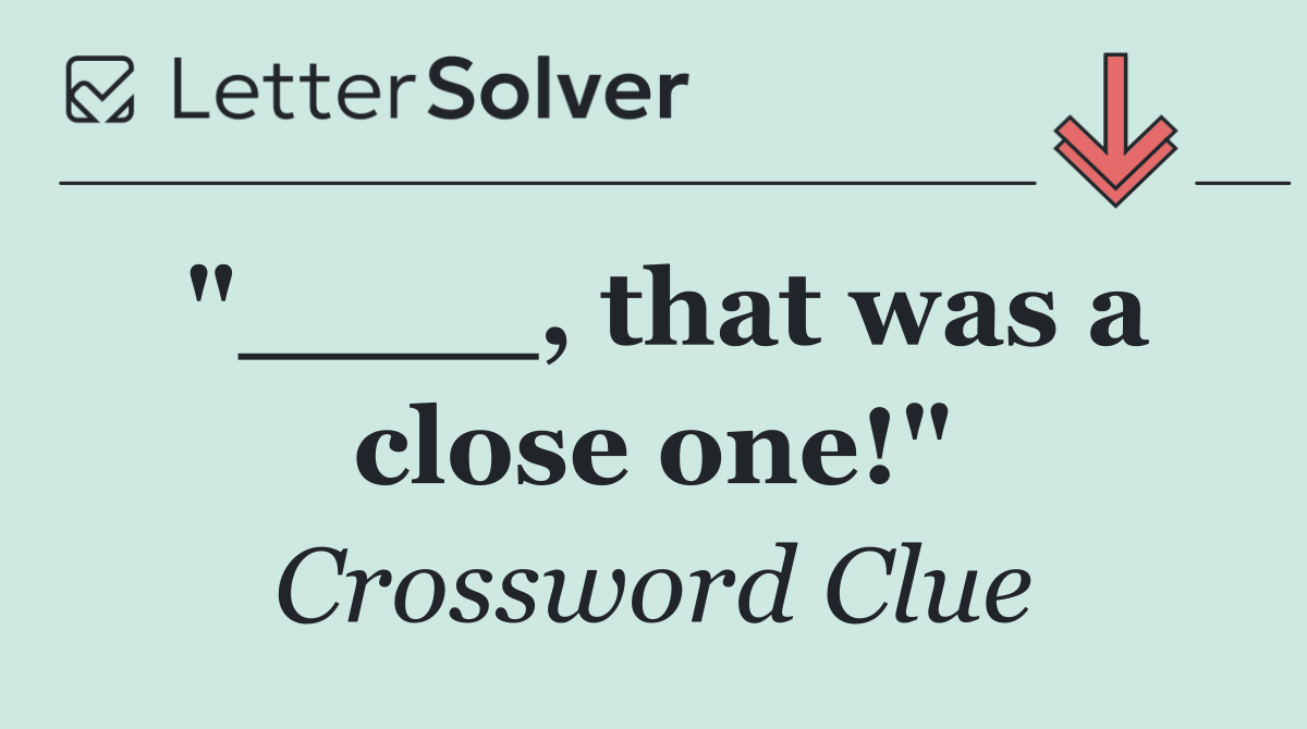 "____, that was a close one!"