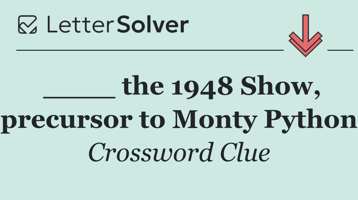 ____ the 1948 Show, precursor to Monty Python