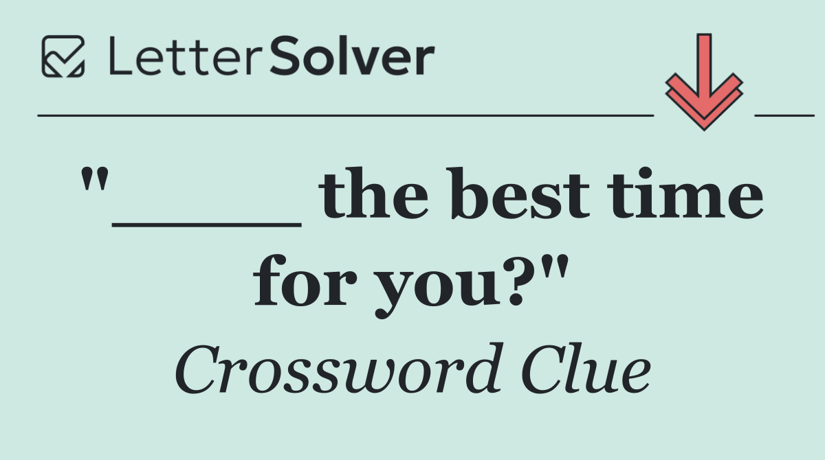 "____ the best time for you?"