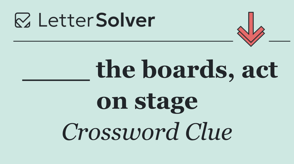 ____ the boards, act on stage