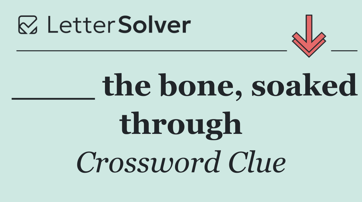 ____ the bone, soaked through