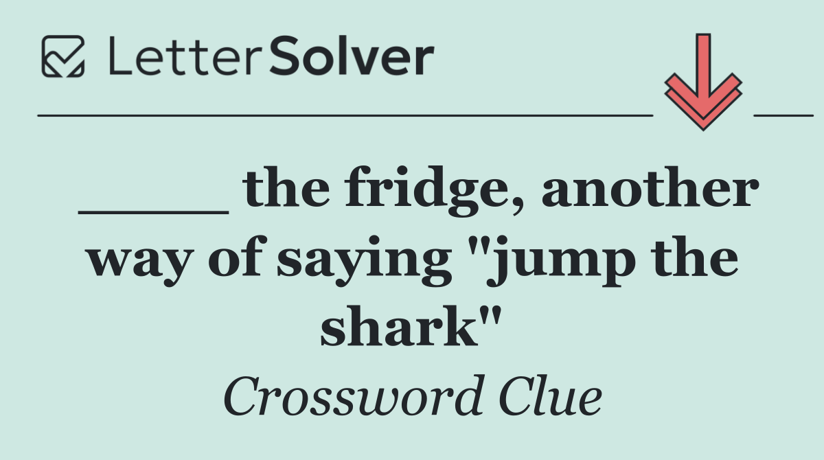 ____ the fridge, another way of saying "jump the shark"