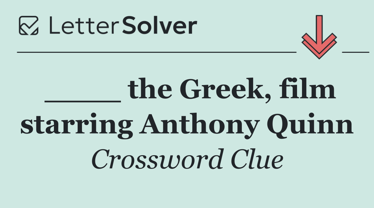 ____ the Greek, film starring Anthony Quinn