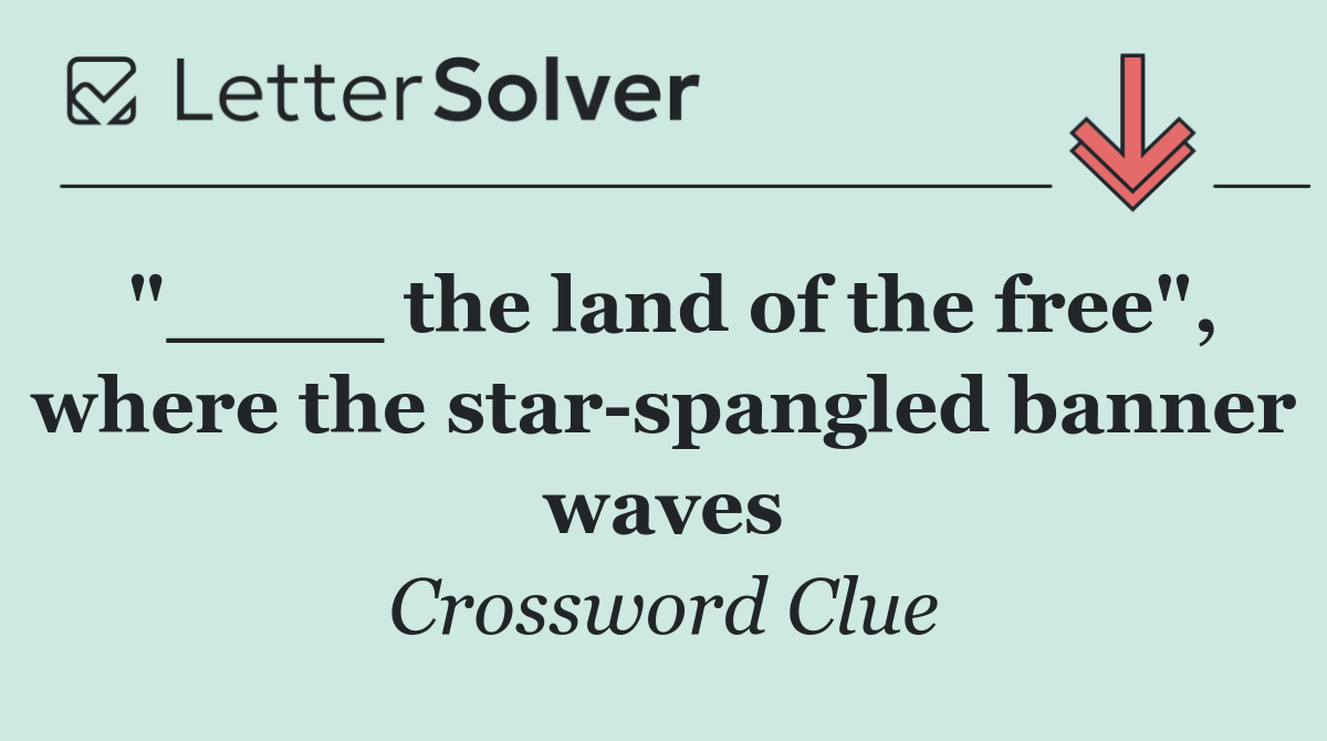 "____ the land of the free", where the star spangled banner waves