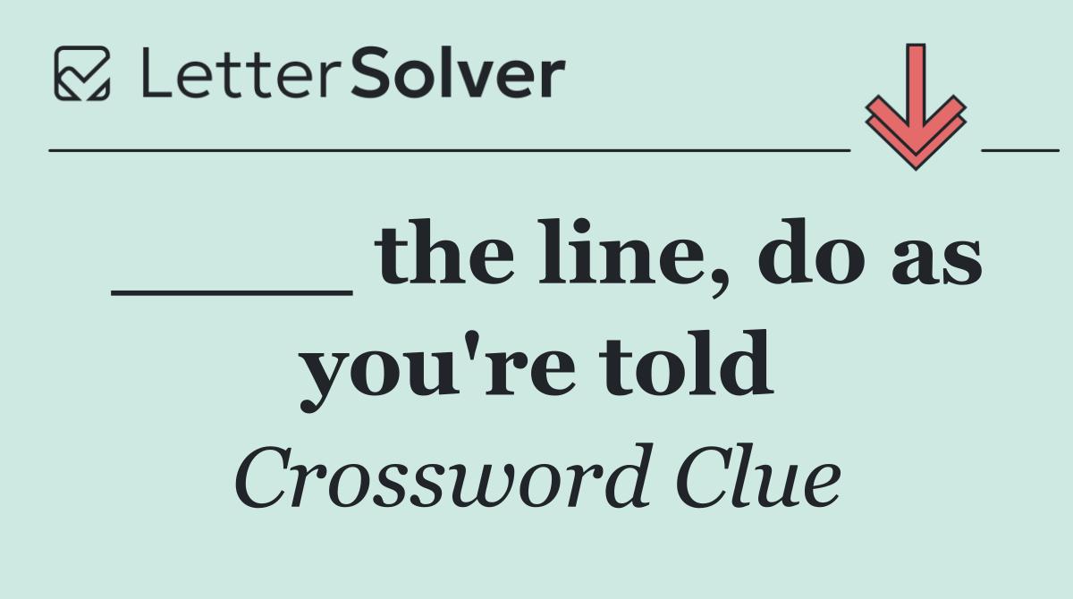 ____ the line, do as you're told