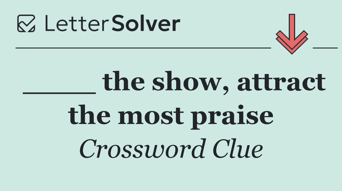 ____ the show, attract the most praise