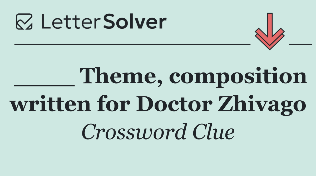 ____ Theme, composition written for Doctor Zhivago