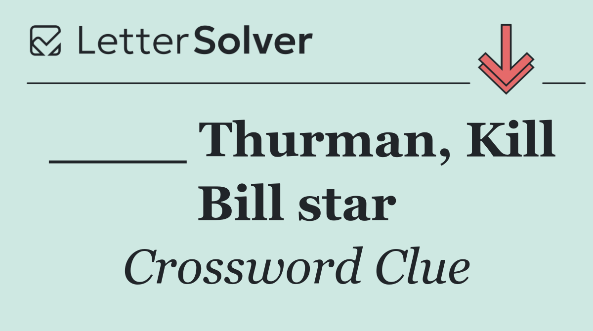 ____ Thurman, Kill Bill star