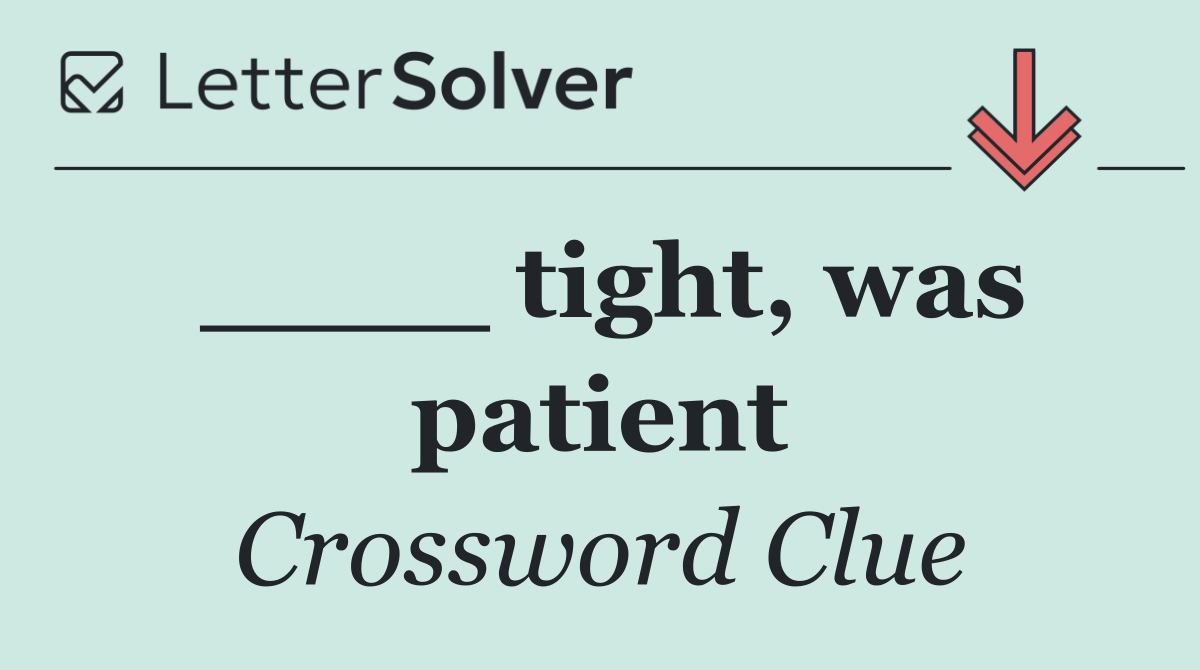 ____ tight, was patient