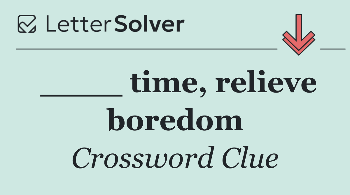 ____ time, relieve boredom
