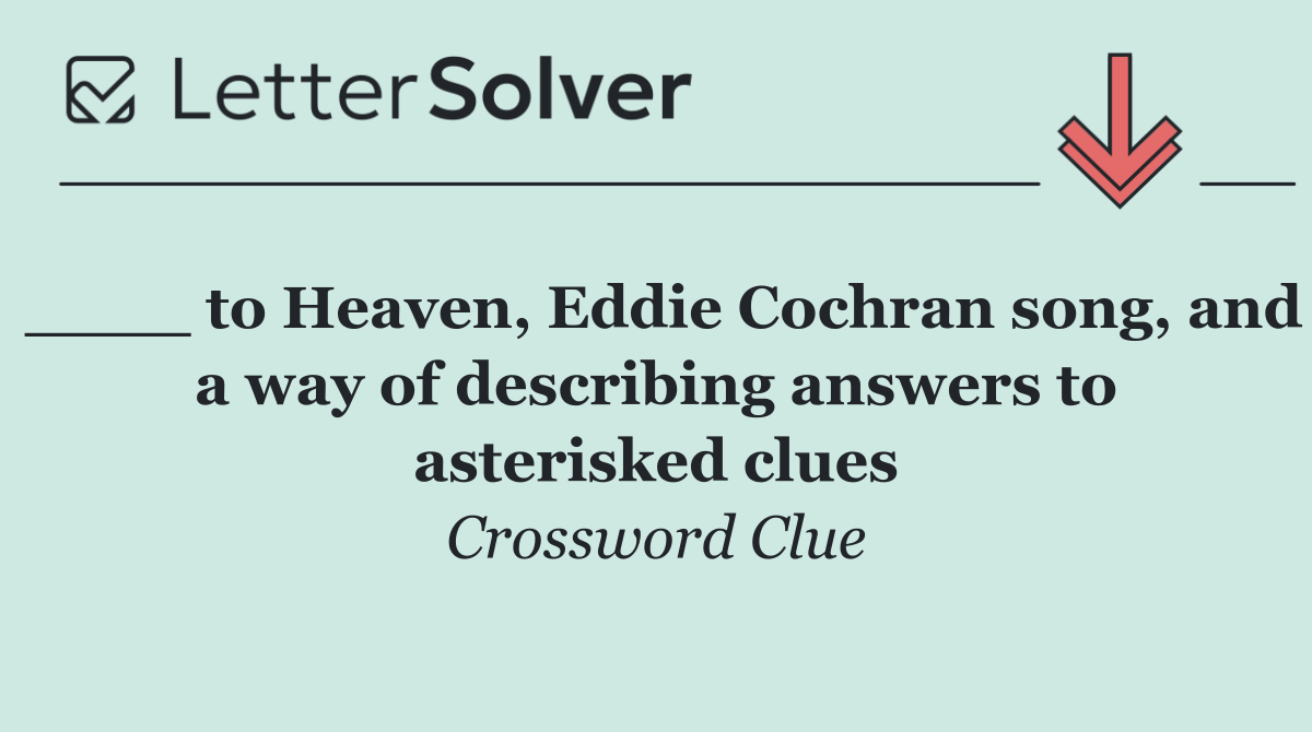 ____ to Heaven, Eddie Cochran song, and a way of describing answers to asterisked clues