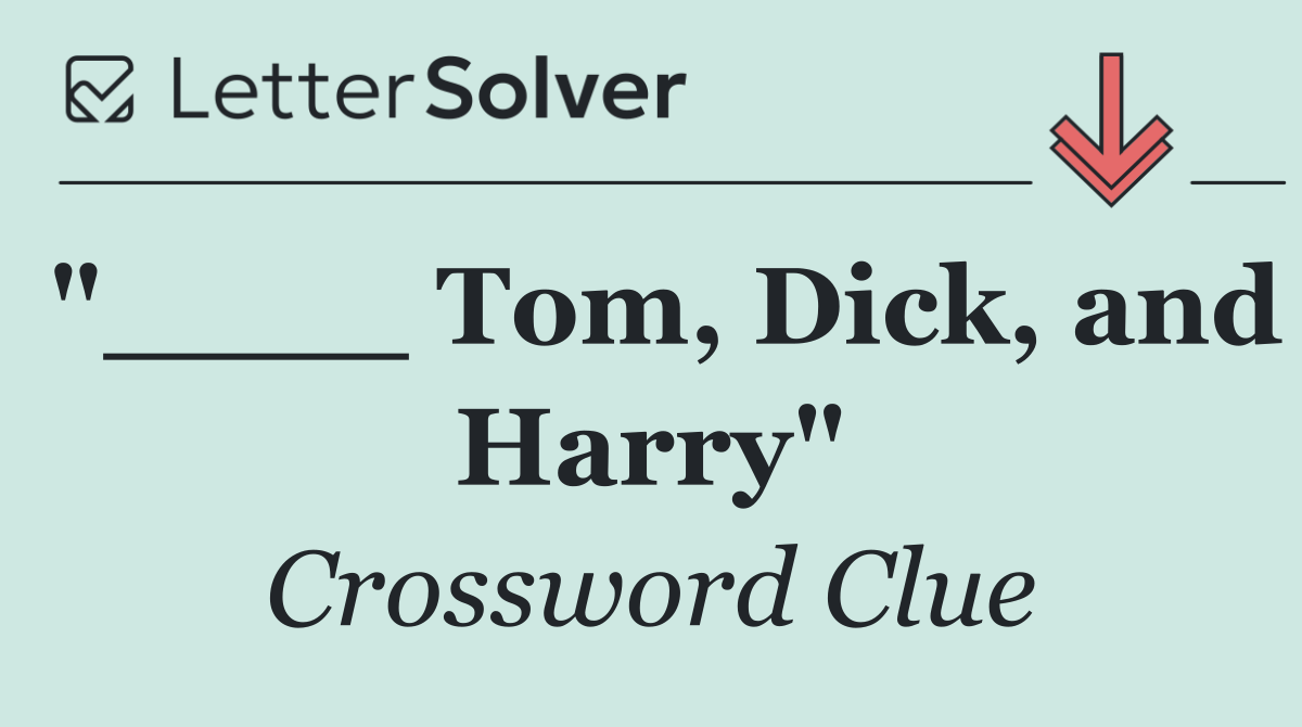 "____ Tom, Dick, and Harry"