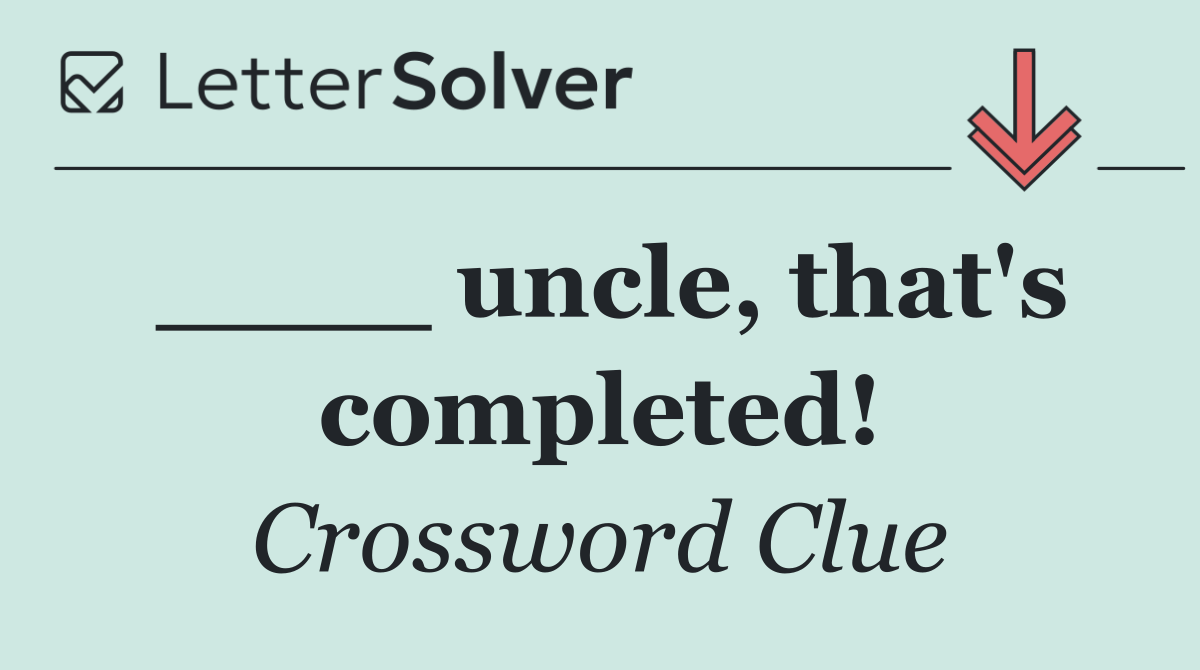 ____ uncle, that's completed!