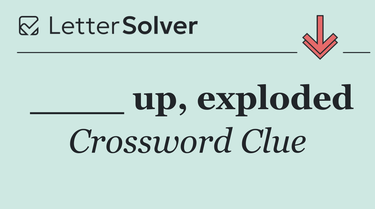 ____ up, exploded