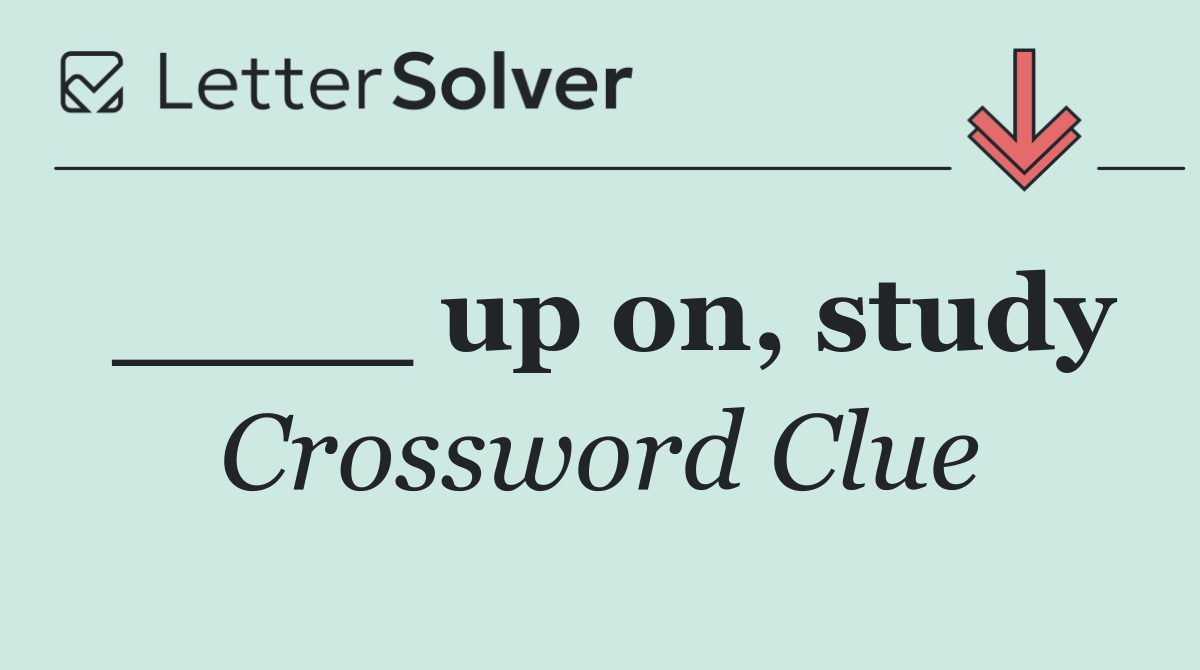 ____ up on, study