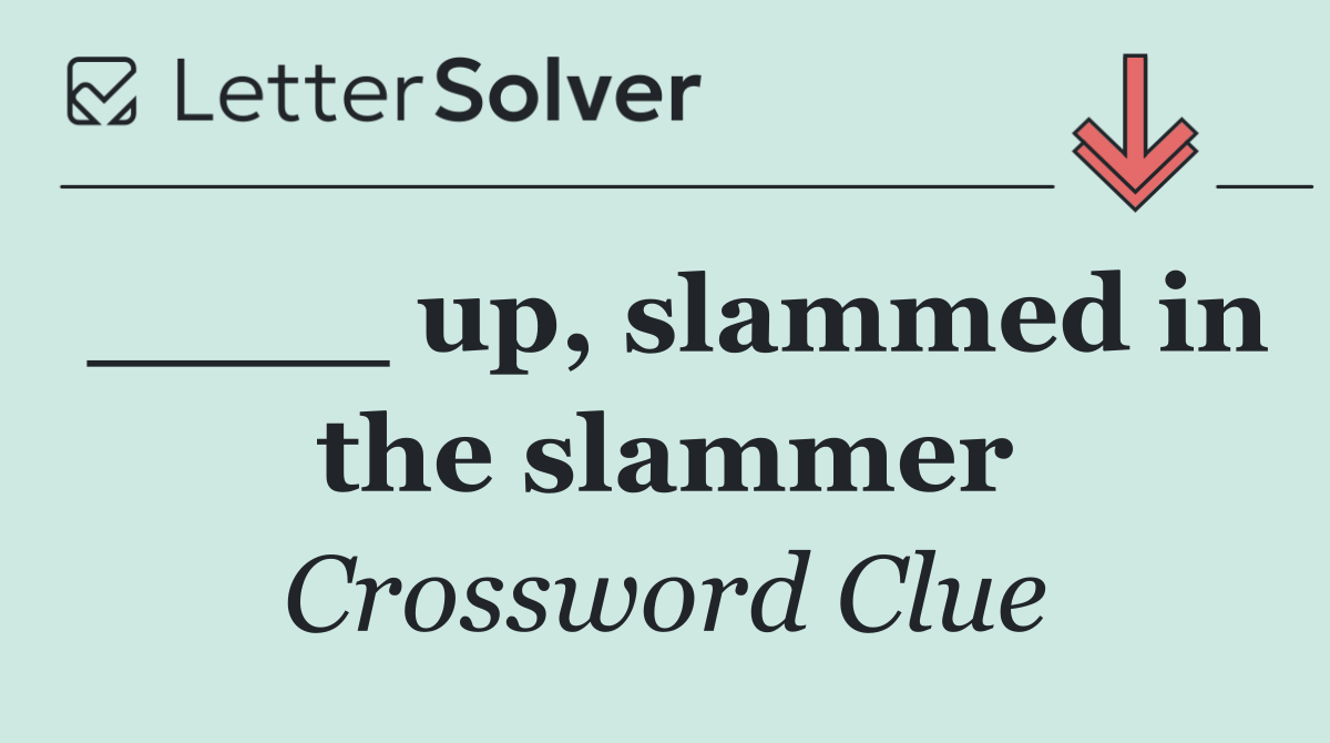 ____ up, slammed in the slammer