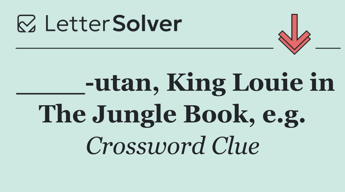 ____ utan, King Louie in The Jungle Book, e.g.