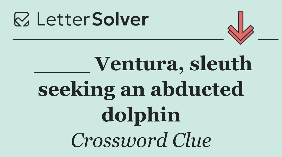 ____ Ventura, sleuth seeking an abducted dolphin