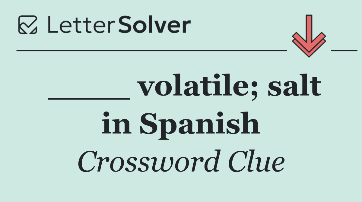 ____ volatile; salt in Spanish
