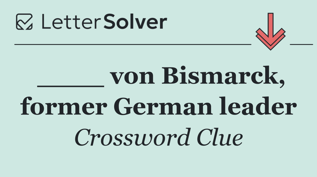 ____ von Bismarck, former German leader