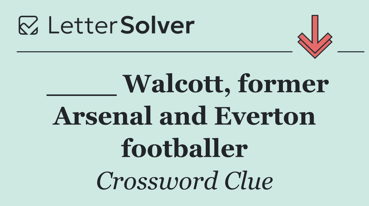 ____ Walcott, former Arsenal and Everton footballer