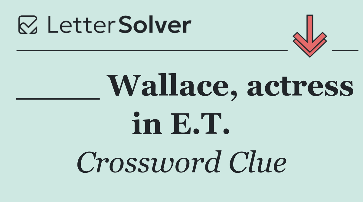 ____ Wallace, actress in E.T.