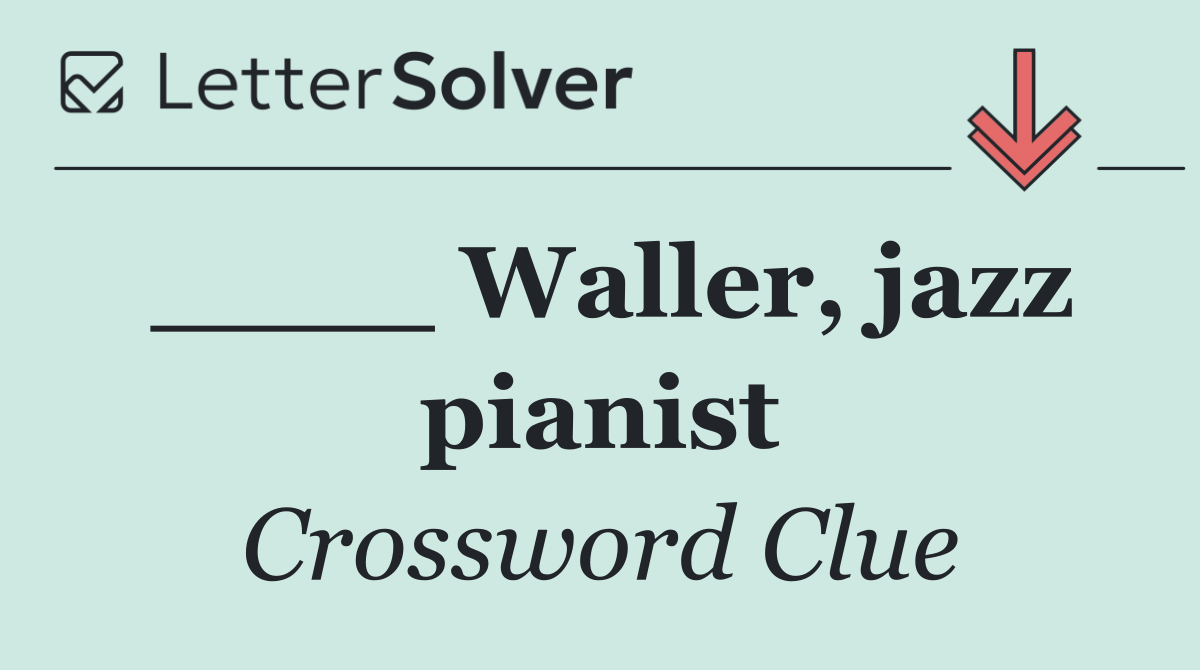 ____ Waller, jazz pianist