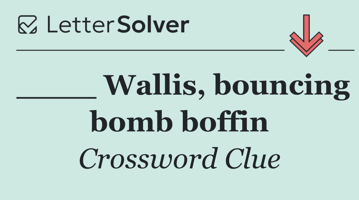 ____ Wallis, bouncing bomb boffin