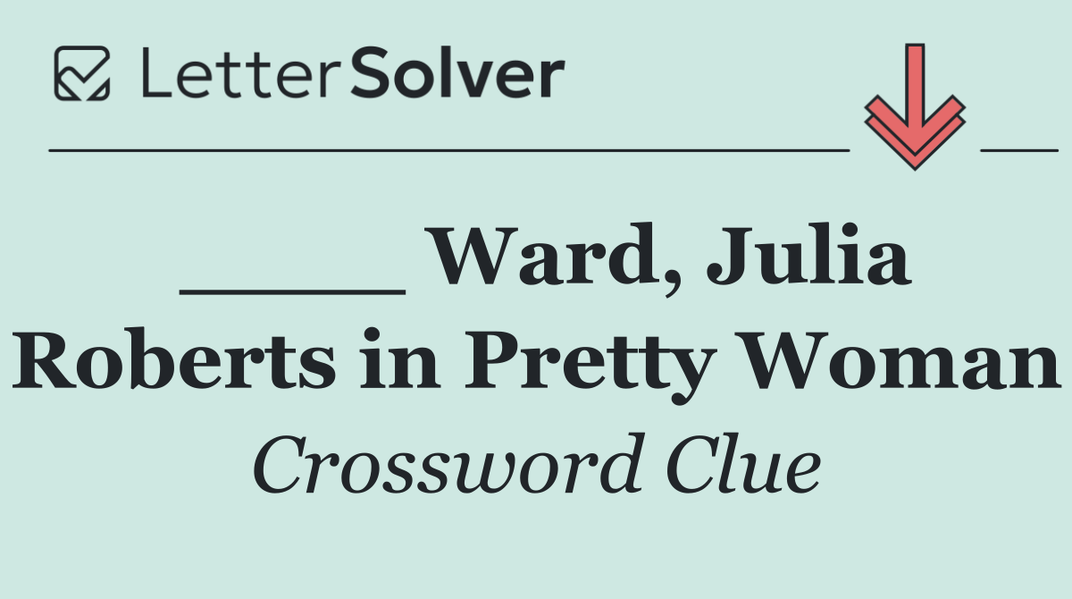 ____ Ward, Julia Roberts in Pretty Woman