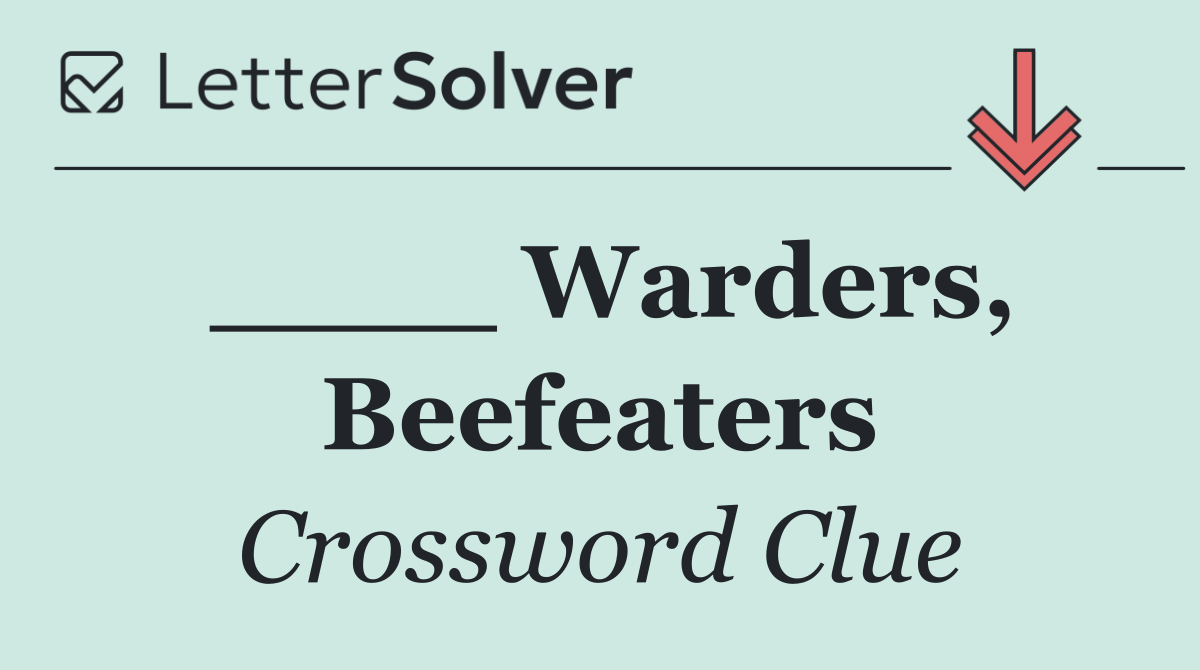 ____ Warders, Beefeaters