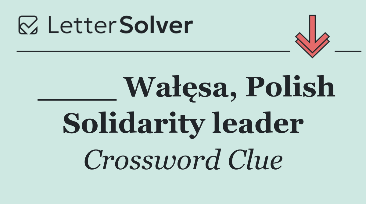 ____ Wałęsa, Polish Solidarity leader
